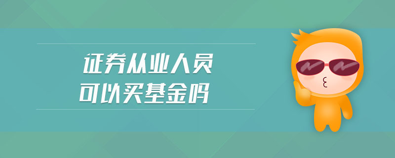 證券從業(yè)人員可以買基金嗎