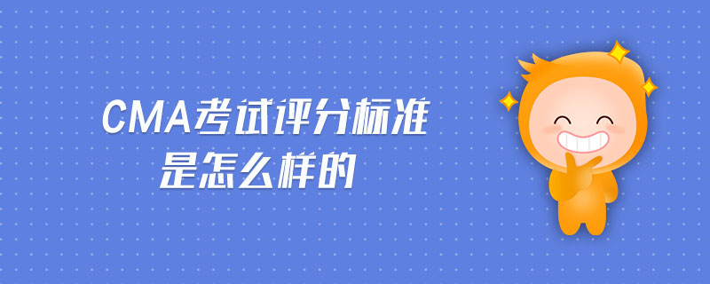 CMA考試評分標(biāo)準(zhǔn)是怎么樣的