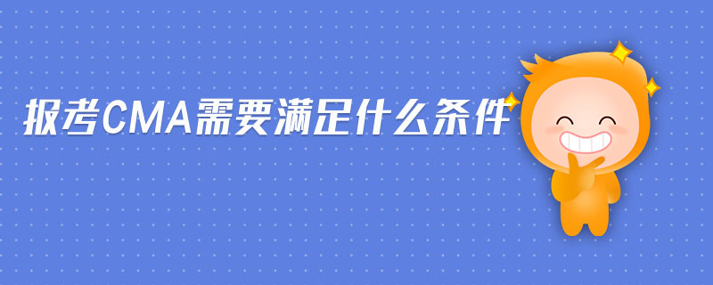 報(bào)考CMA需要滿足什么條件