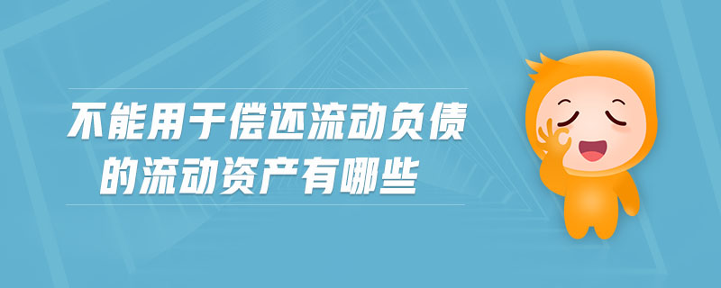 不能用于償還流動(dòng)負(fù)債的流動(dòng)資產(chǎn)有哪些