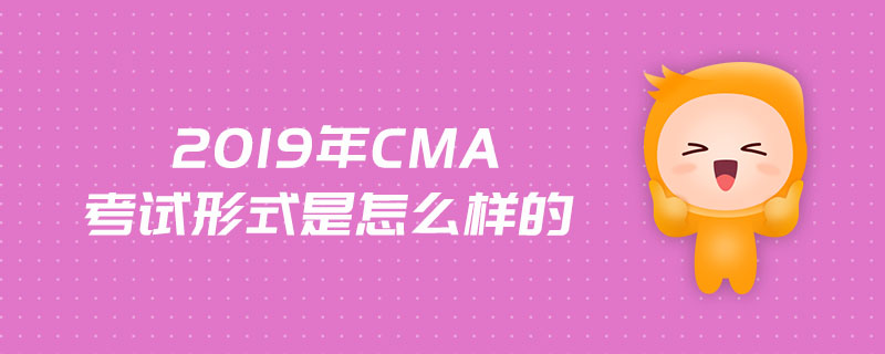 2019年cma考試形式是怎么樣的