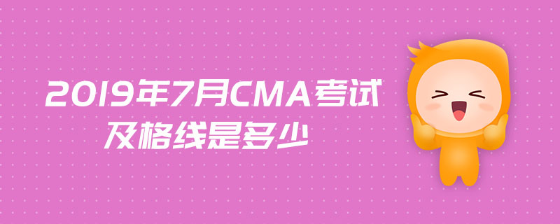 2019年7月CMA考試及格線是多少
