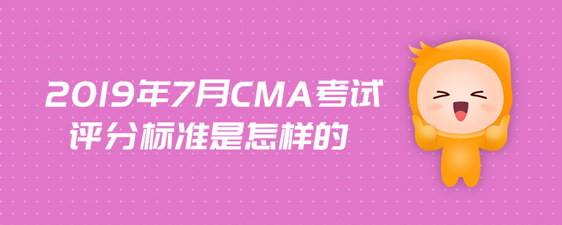 2019年7月cma考試評(píng)分標(biāo)準(zhǔn)是怎樣的