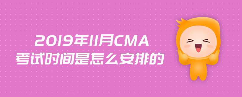 2019年11月CMA考試時(shí)間是怎么安排的