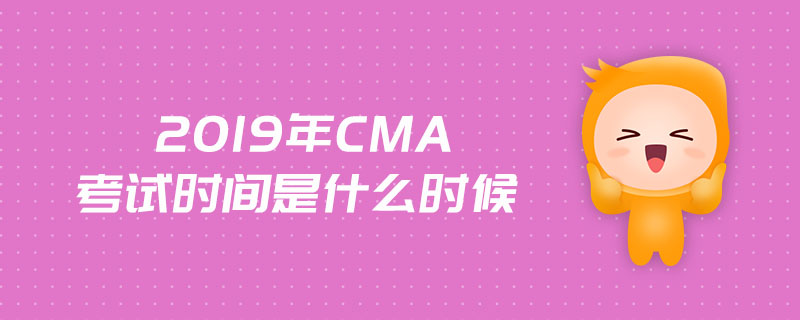 2019年CMA考試時(shí)間是什么時(shí)候