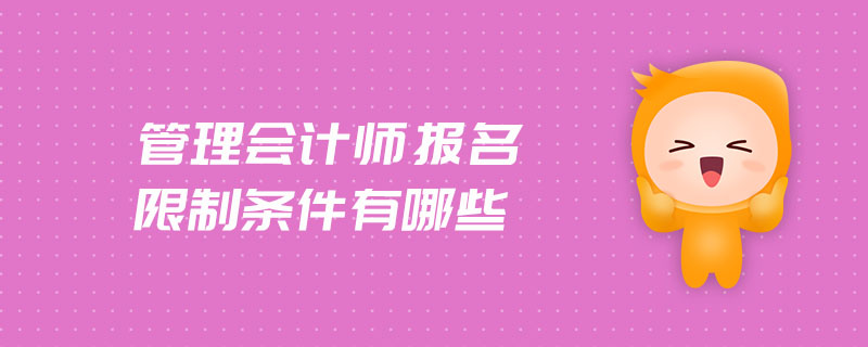 管理會(huì)計(jì)師報(bào)名限制條件有哪些