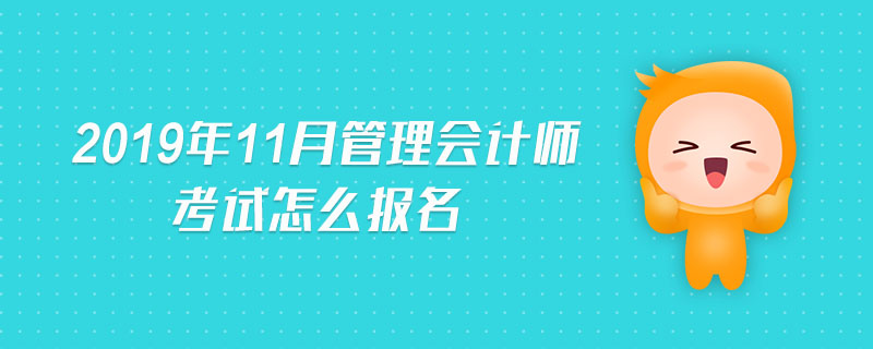 2019年11月管理會計師考試怎么報名