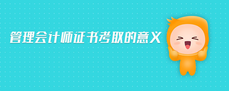 管理會(huì)計(jì)師證書考取的意義