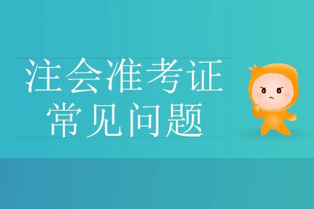 2019年注冊(cè)會(huì)計(jì)師考試準(zhǔn)考證常見(jiàn)問(wèn)題有哪些？
