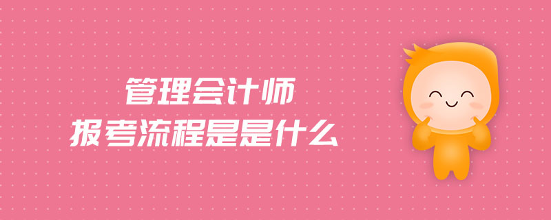 管理會(huì)計(jì)師報(bào)考流程是是什么
