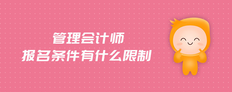 管理會(huì)計(jì)師報(bào)名條件有什么限制