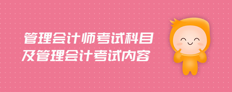 管理會(huì)計(jì)師考試科目及管理會(huì)計(jì)考試內(nèi)容
