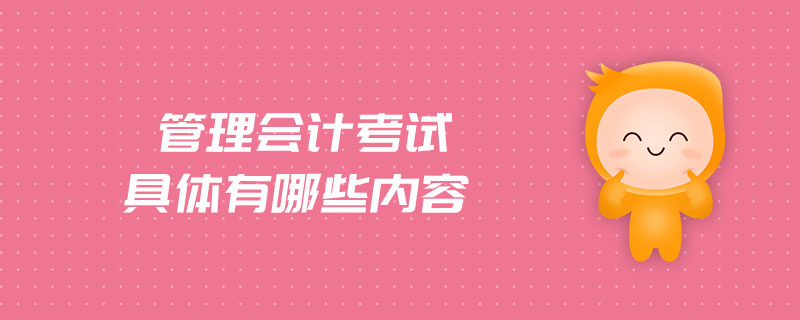 管理會計考試具體有哪些內(nèi)容