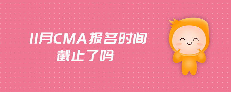 11月CMA報(bào)名時(shí)間截止了嗎