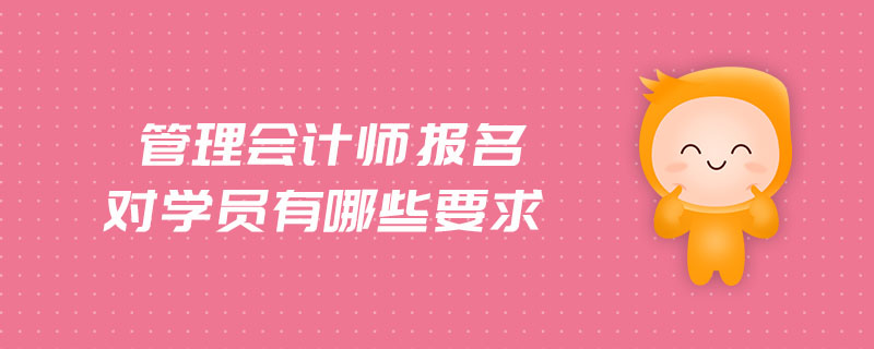 管理會計師報名對學(xué)員有哪些要求