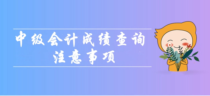 2019年中級(jí)會(huì)計(jì)職稱成績(jī)查詢都要注意哪些問題？