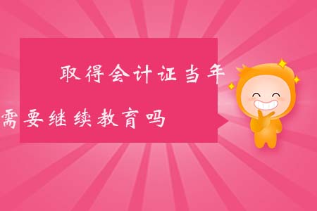 取得會計證當(dāng)年需要繼續(xù)教育嗎