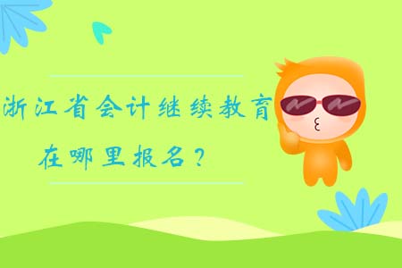 2019年浙江省會計繼續(xù)教育在哪里報名？