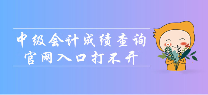 中級會計成績查詢官網(wǎng)入口打不開怎么辦？