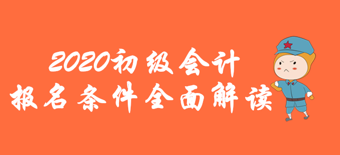 2020年初級(jí)會(huì)計(jì)報(bào)名條件全面解讀，你想了解的都在這里！