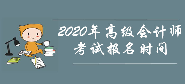 資訊速遞！2020年高級會計師考試報名時間是什么時候？
