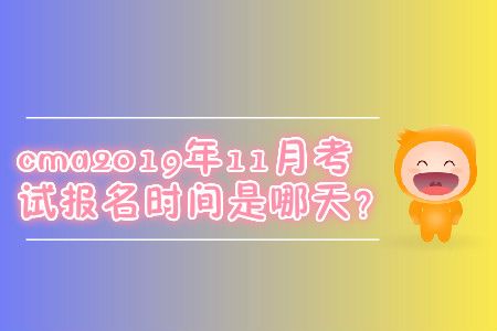cma2019年11月考試報名時間是哪天？