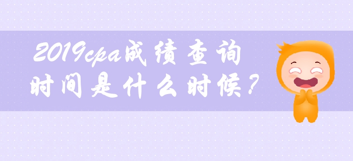 2019年cpa成績(jī)查詢時(shí)間是什么時(shí)候？