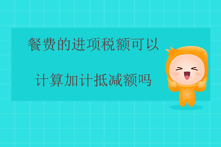餐費(fèi)的進(jìn)項(xiàng)稅額可以計(jì)算加計(jì)抵減額嗎？