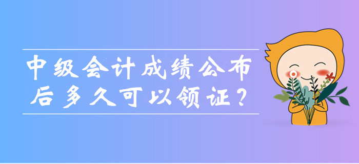 中級(jí)會(huì)計(jì)考試成績(jī)公布后多久可以領(lǐng)證？可以找人代領(lǐng)嗎？