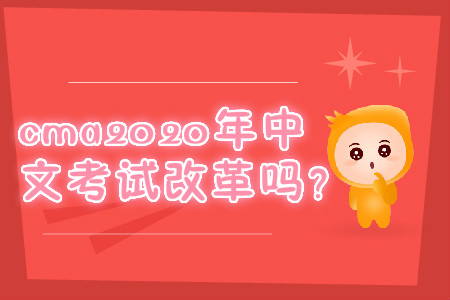 cma2020年中文考試改革嗎？