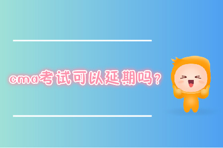 cma考試可以延期嗎？