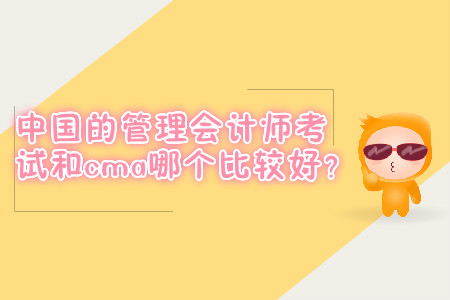 中國的管理會計師考試和cma哪個比較好？