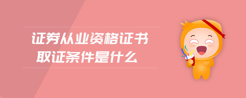 證券從業(yè)資格證書取證條件是什么