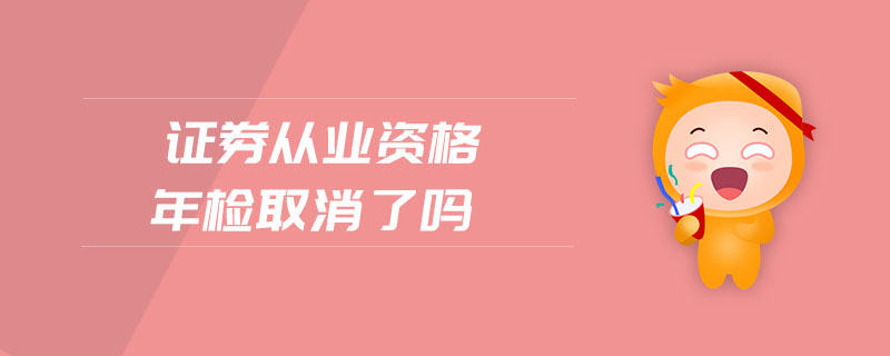 證券從業(yè)資格年檢取消了嗎