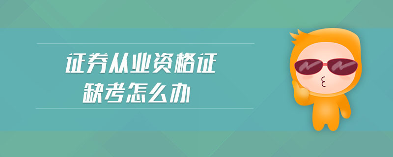 證券從業(yè)資格證缺考怎么辦
