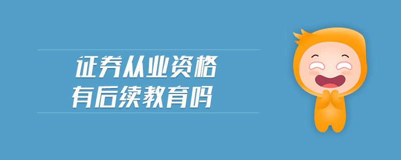 證券從業(yè)資格有后續(xù)教育嗎