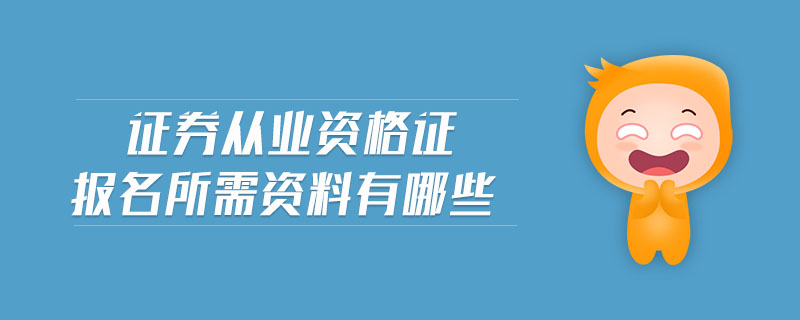 證券從業(yè)資格證報名所需資料有哪些