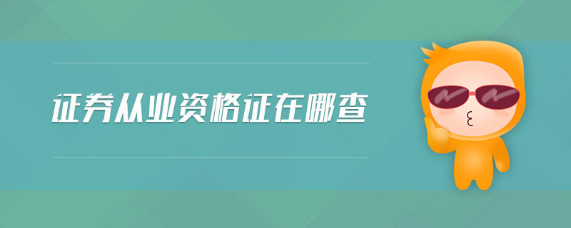 證券從業(yè)資格證在哪查
