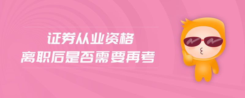 證券從業(yè)資格離職后是否需要再考
