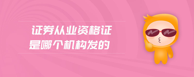 證券從業(yè)資格證是哪個(gè)機(jī)構(gòu)發(fā)的