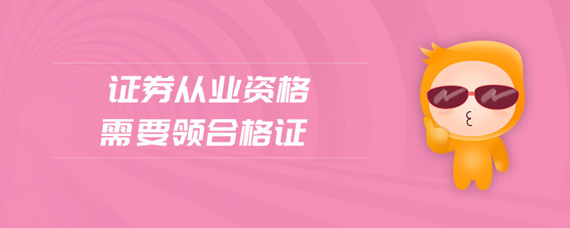 證券從業(yè)資格需要領(lǐng)合格證