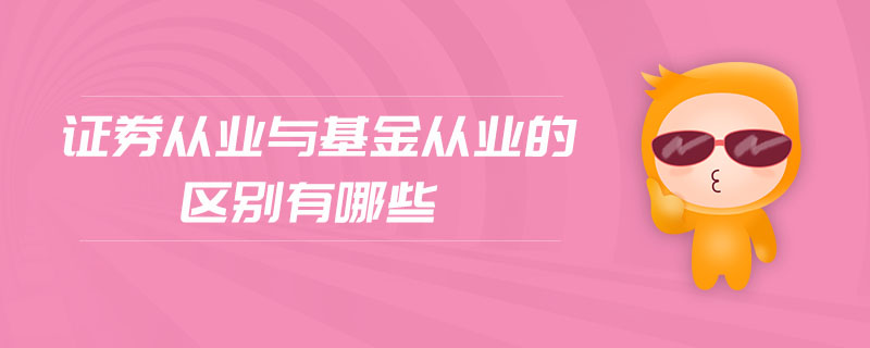 證券從業(yè)與基金從業(yè)的區(qū)別有哪些