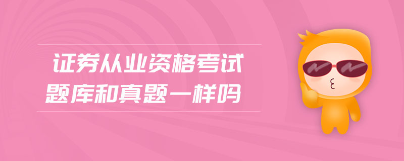 證券從業(yè)資格考試題庫和真題一樣嗎