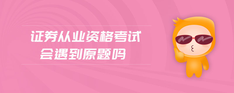 證券從業(yè)資格考試會(huì)遇到原題嗎