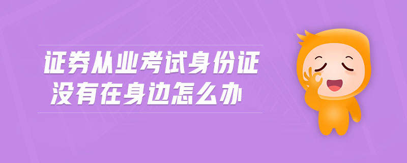 證券從業(yè)考試身份證沒有在身邊怎么辦
