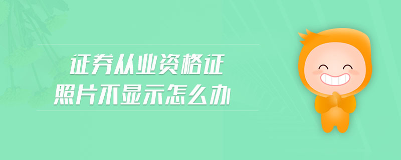 證券從業(yè)資格證照片不顯示怎么辦