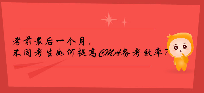 考前最后一個(gè)月，不同考生如何提高CMA備考效率？