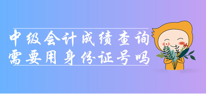 2019年查詢中級會計考試成績需要用身份證號嗎？