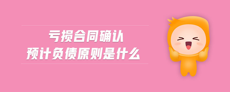 虧損合同確認預(yù)計負債原則是什么