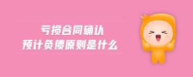 虧損合同確認(rèn)預(yù)計負(fù)債原則是什么